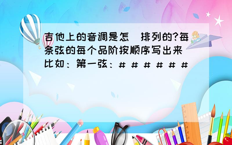 吉他上的音调是怎麼排列的?每条弦的每个品阶按顺序写出来 比如：第一弦：# # # # # #