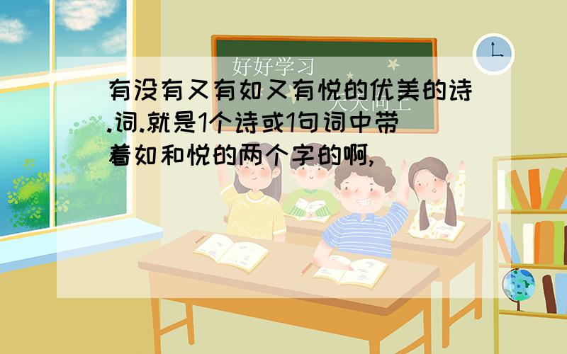 有没有又有如又有悦的优美的诗.词.就是1个诗或1句词中带着如和悦的两个字的啊,