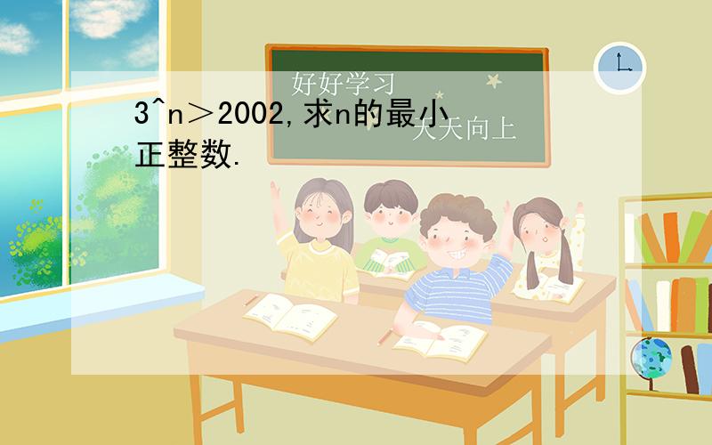 3^n＞2002,求n的最小正整数.