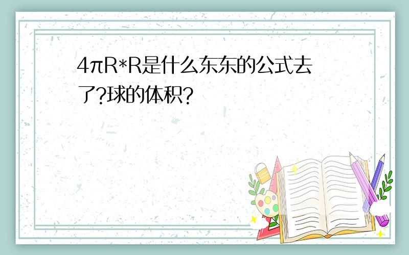 4πR*R是什么东东的公式去了?球的体积?