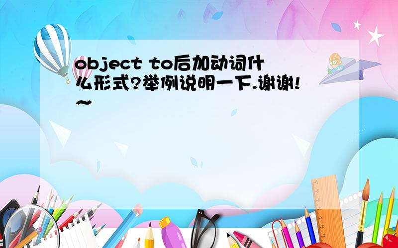 object to后加动词什么形式?举例说明一下.谢谢!～