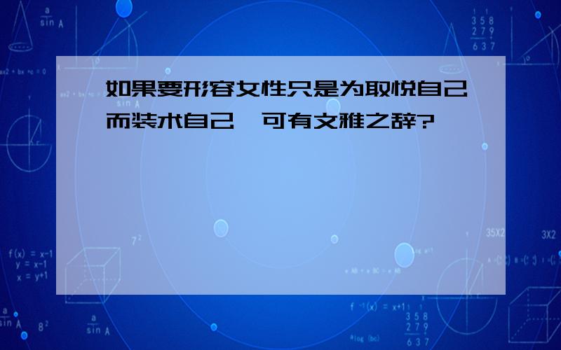 如果要形容女性只是为取悦自己而装术自己,可有文雅之辞?