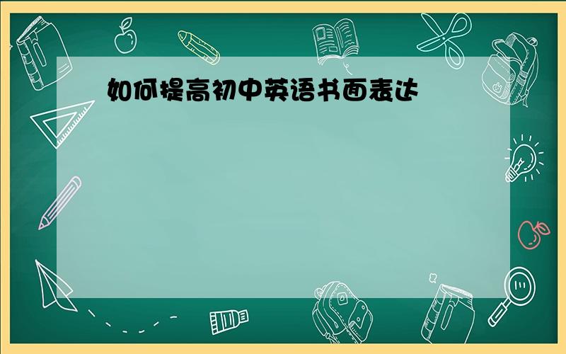 如何提高初中英语书面表达