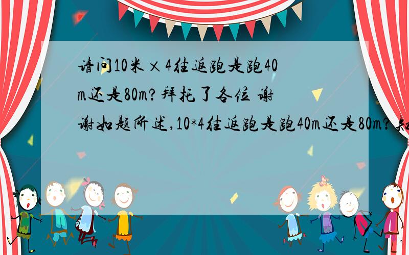 请问10米×4往返跑是跑40m还是80m?拜托了各位 谢谢如题所述,10*4往返跑是跑40m还是80m?知情的可以说一下么?谢谢先!