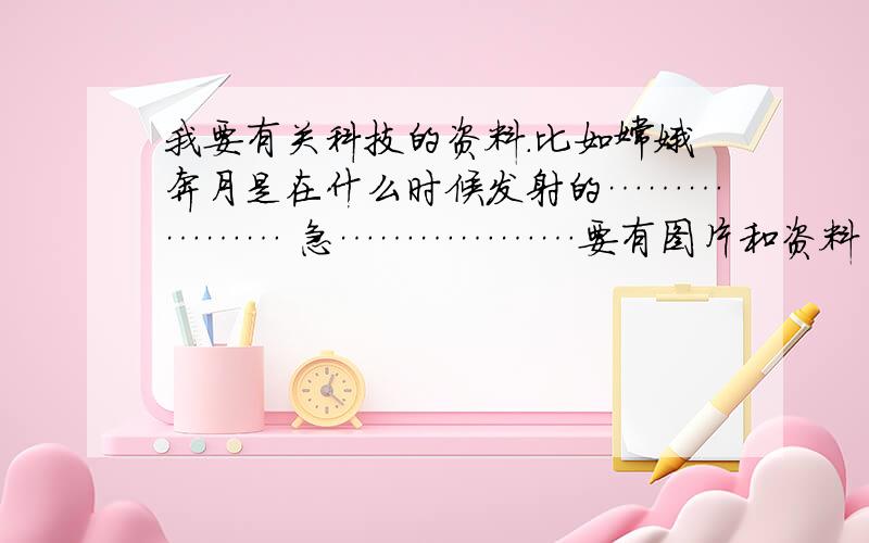 我要有关科技的资料.比如嫦娥奔月是在什么时候发射的……………… 急………………要有图片和资料