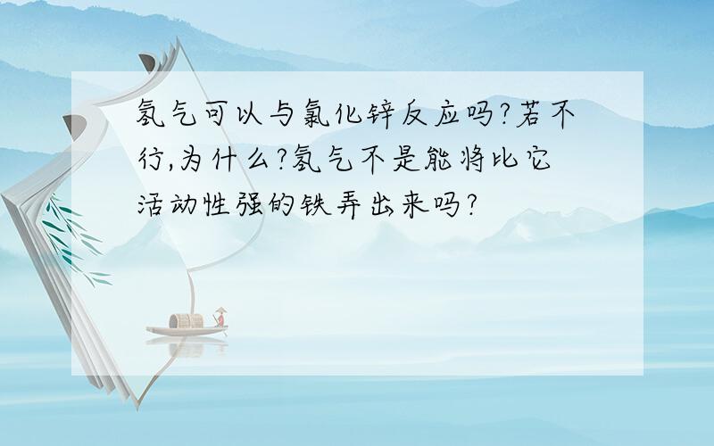 氢气可以与氯化锌反应吗?若不行,为什么?氢气不是能将比它活动性强的铁弄出来吗?