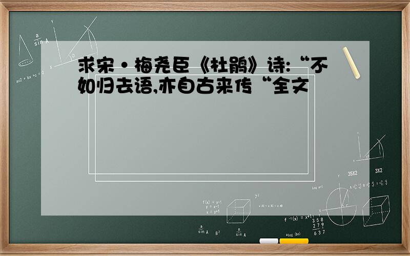 求宋·梅尧臣《杜鹃》诗:“不如归去语,亦自古来传“全文