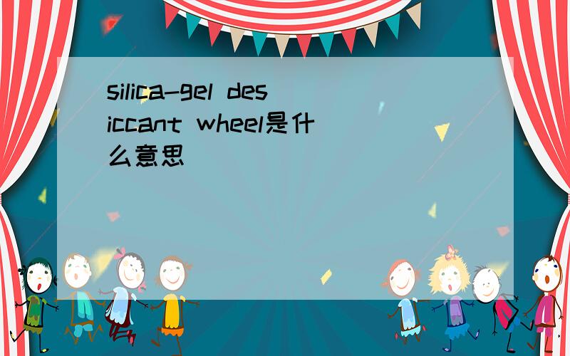 silica-gel desiccant wheel是什么意思