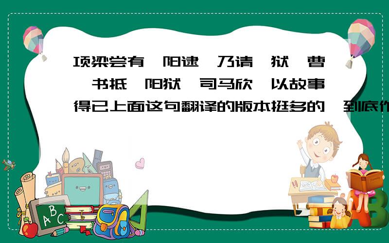 项梁尝有栎阳逮,乃请蕲狱掾曹咎书抵栎阳狱掾司马欣,以故事得已上面这句翻译的版本挺多的,到底作何解释.还有在秦始王本纪中,李斯建议焚书的一段话里说“私学”是指六国的学问还是解