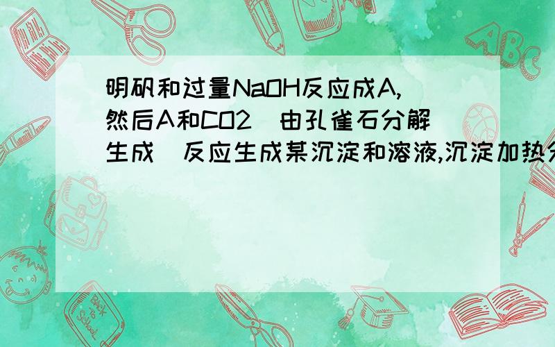 明矾和过量NaOH反应成A,然后A和CO2（由孔雀石分解生成）反应生成某沉淀和溶液,沉淀加热分解成H2O和某物质B,B电解生成D和E,其中D是固体.那这个A,B,D,E是什么东西?为什么呢?对了，生成的D和CuO