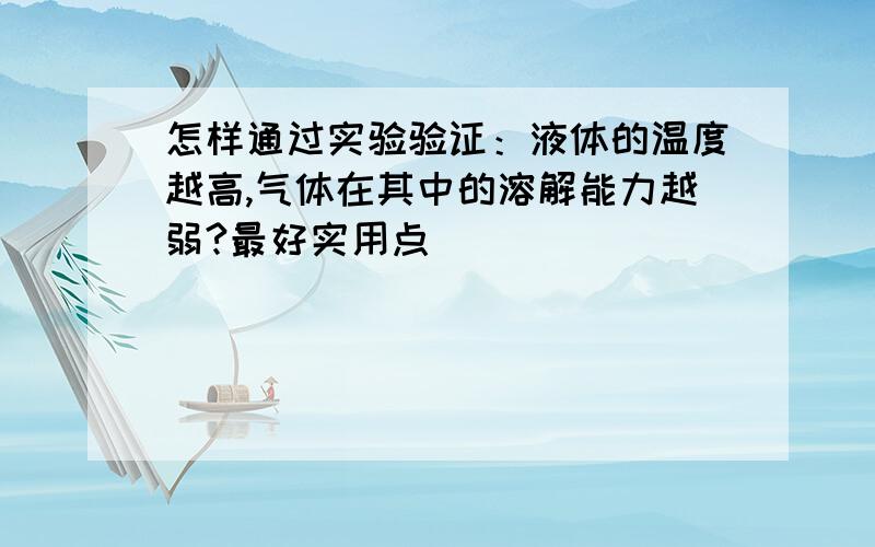 怎样通过实验验证：液体的温度越高,气体在其中的溶解能力越弱?最好实用点