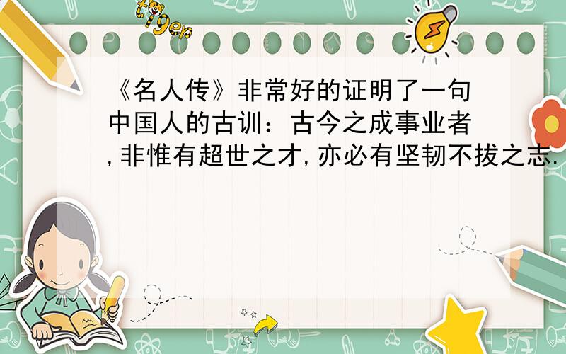 《名人传》非常好的证明了一句中国人的古训：古今之成事业者,非惟有超世之才,亦必有坚韧不拔之志.( )的“在伤心隐忍中栖身”；（ ）的“愈受苦愈是我喜欢”；（ ）的“我哭泣,我苦,我