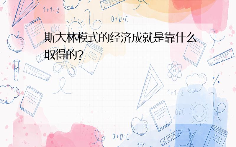 斯大林模式的经济成就是靠什么取得的?