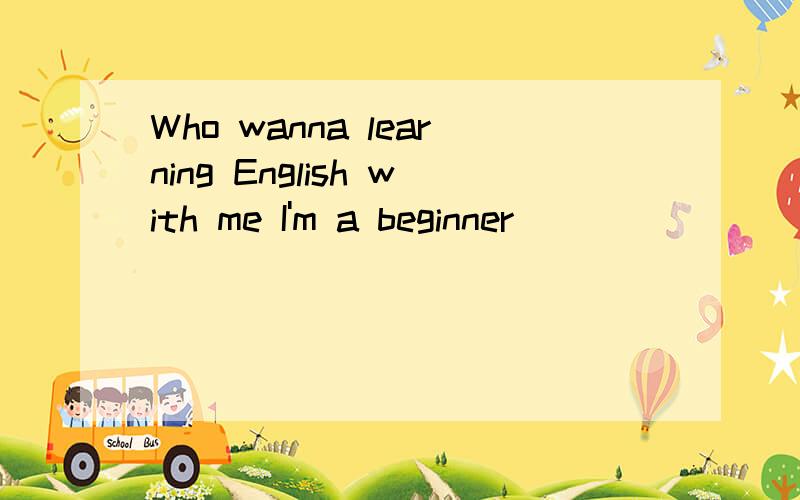 Who wanna learning English with me I'm a beginner