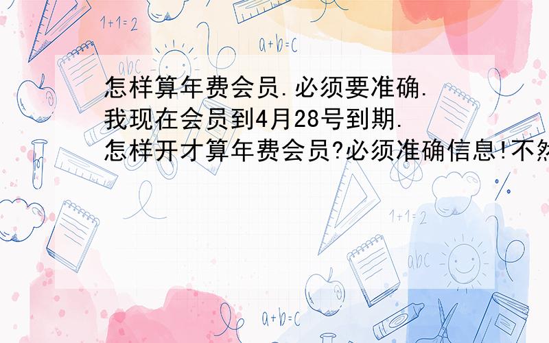 怎样算年费会员.必须要准确.我现在会员到4月28号到期.怎样开才算年费会员?必须准确信息!不然就亏了.