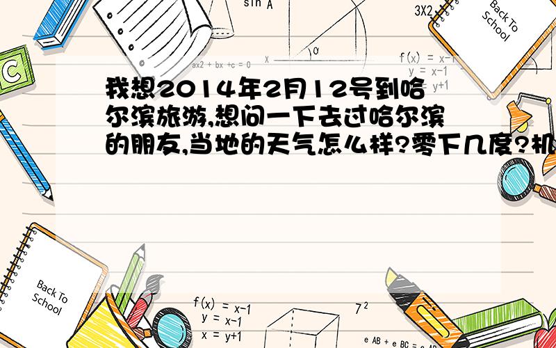 我想2014年2月12号到哈尔滨旅游,想问一下去过哈尔滨的朋友,当地的天气怎么样?零下几度?机票那些有没有降价?