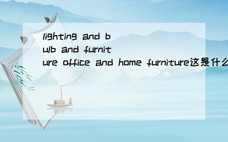 lighting and bulb and furniture office and home furniture这是什么意思?谢谢