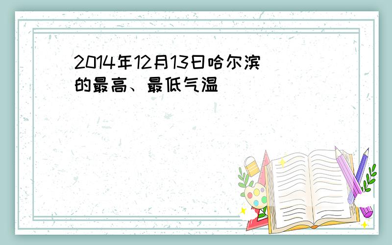 2014年12月13曰哈尔滨的最高、最低气温