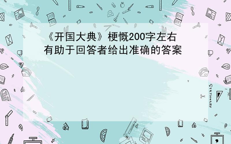 《开国大典》梗慨200字左右有助于回答者给出准确的答案