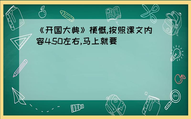 《开国大典》梗慨,按照课文内容450左右,马上就要