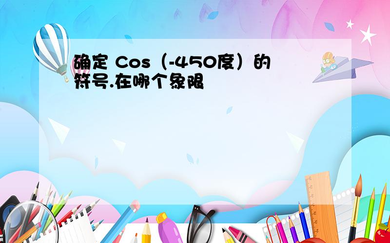 确定 Cos（-450度）的符号.在哪个象限