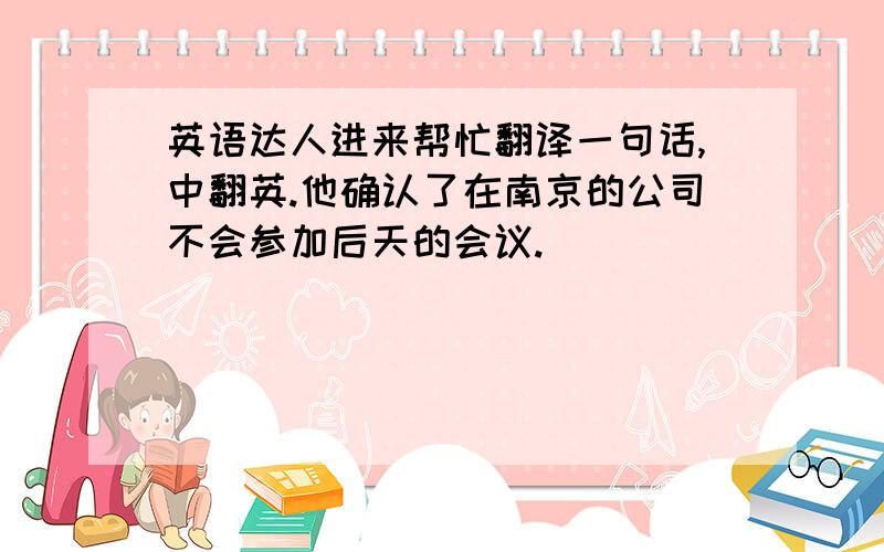 英语达人进来帮忙翻译一句话,中翻英.他确认了在南京的公司不会参加后天的会议.