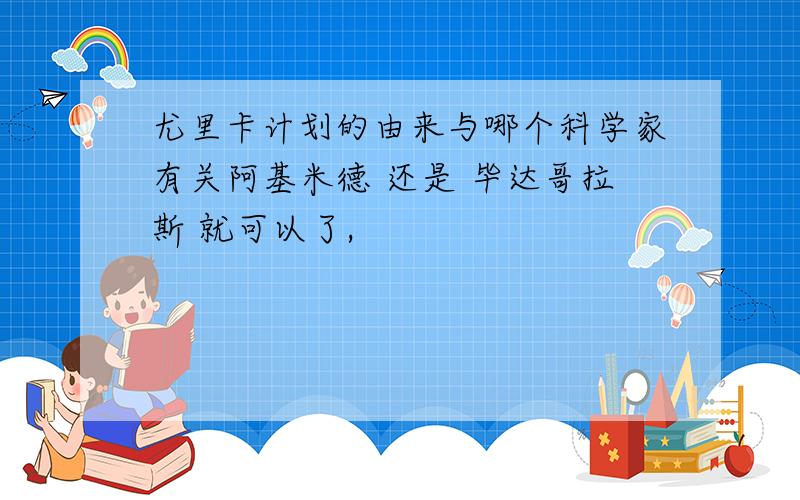 尤里卡计划的由来与哪个科学家有关阿基米德 还是 毕达哥拉斯 就可以了,