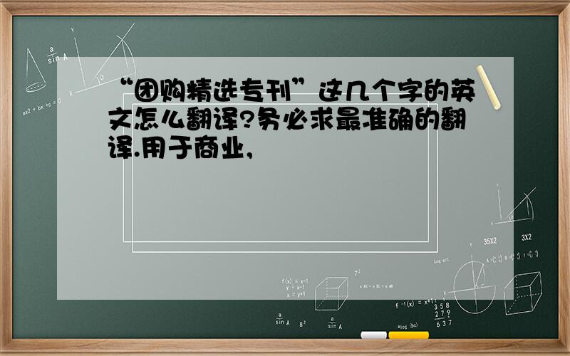 “团购精选专刊”这几个字的英文怎么翻译?务必求最准确的翻译.用于商业,