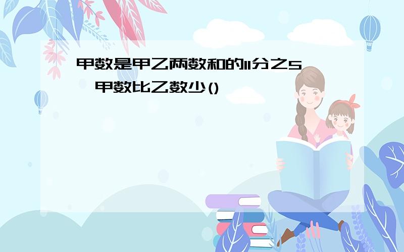 甲数是甲乙两数和的11分之5,甲数比乙数少()