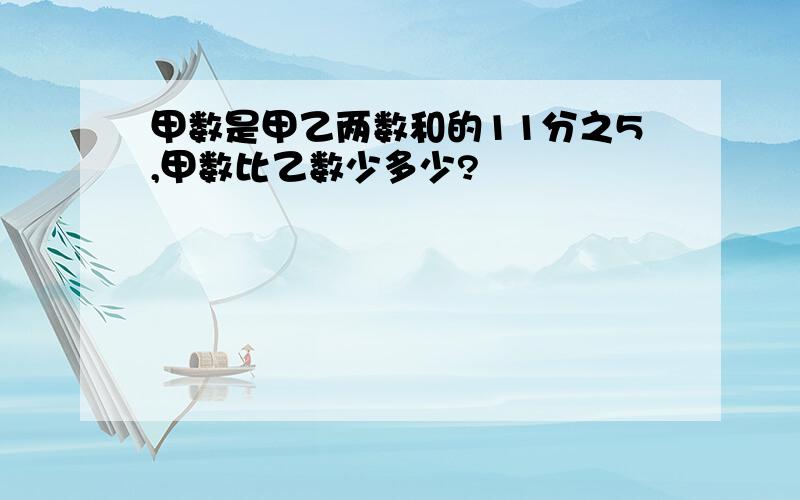 甲数是甲乙两数和的11分之5,甲数比乙数少多少?