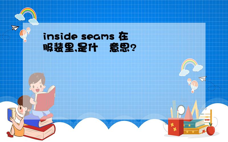 inside seams 在服装里,是什麼意思?