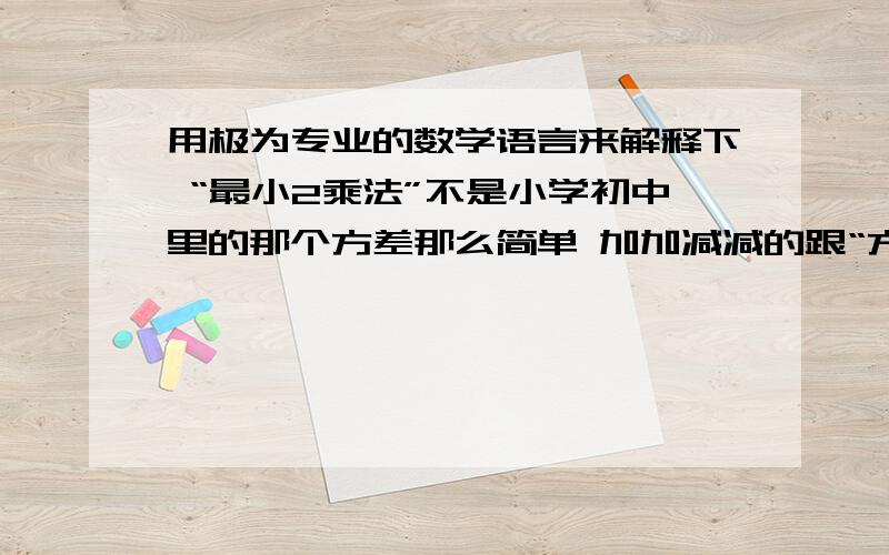 用极为专业的数学语言来解释下 “最小2乘法”不是小学初中里的那个方差那么简单 加加减减的跟“方差”有关系