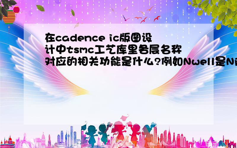 在cadence ic版图设计中tsmc工艺库里各层名称对应的相关功能是什么?例如Nwell是N阱层