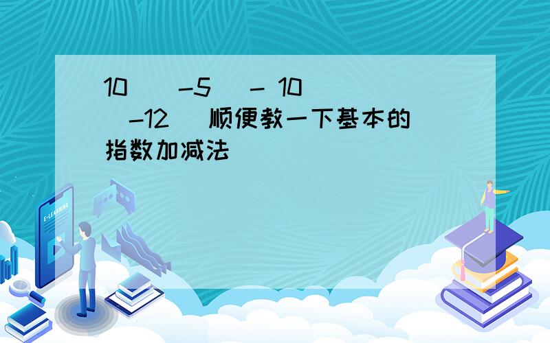 10^(-5) - 10^ (-12) 顺便教一下基本的指数加减法