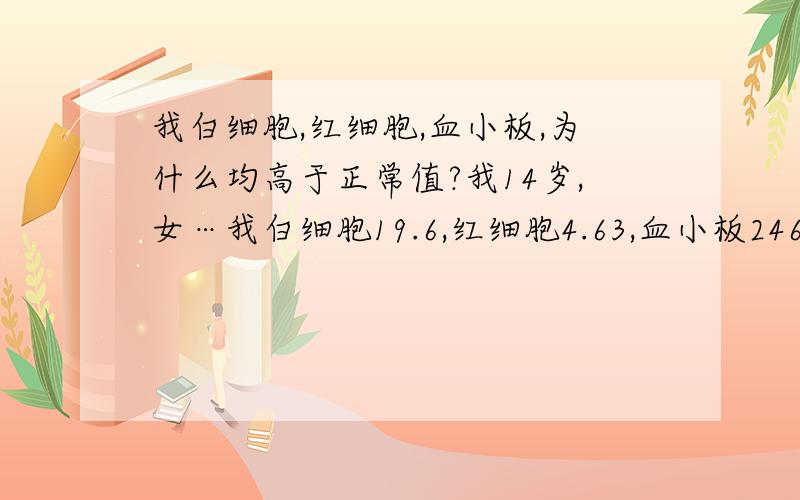 我白细胞,红细胞,血小板,为什么均高于正常值?我14岁,女…我白细胞19.6,红细胞4.63,血小板246.还有个HGB;155.怎么还有个MPV是-8.7ft.NEUT#是15.9.这个数值正常没?是什么原因?结果会如何?