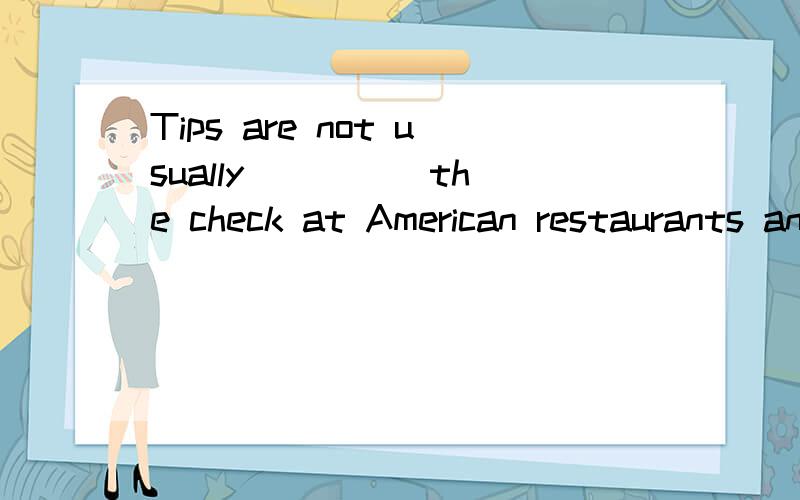 Tips are not usually ____ the check at American restaurants and coffee shops.A.added to B.added in我能看懂,但B为什么错?