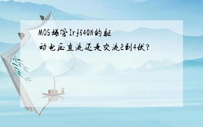 MOS场管Irf540N的驱动电压直流还是交流2到4伏?