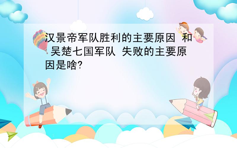 汉景帝军队胜利的主要原因 和 吴楚七国军队 失败的主要原因是啥?