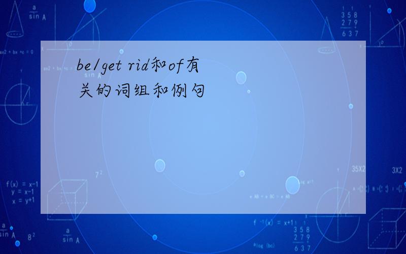 be/get rid和of有关的词组和例句