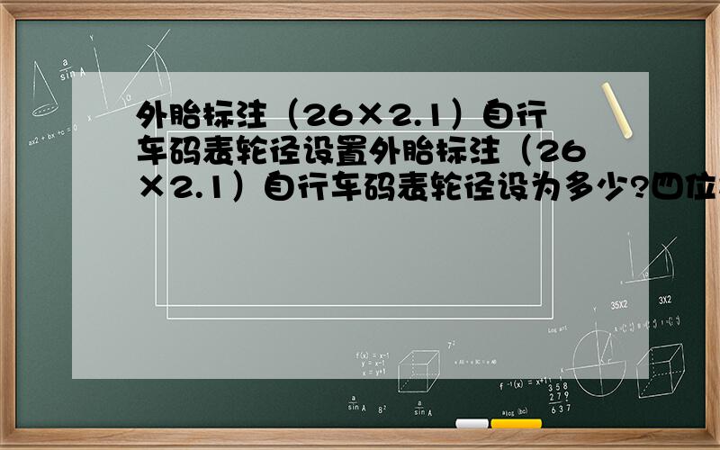 外胎标注（26×2.1）自行车码表轮径设置外胎标注（26×2.1）自行车码表轮径设为多少?四位数2.能给个确切的数吗,因为这个差一点,公里数就差大了.再加点分,我要确切的.