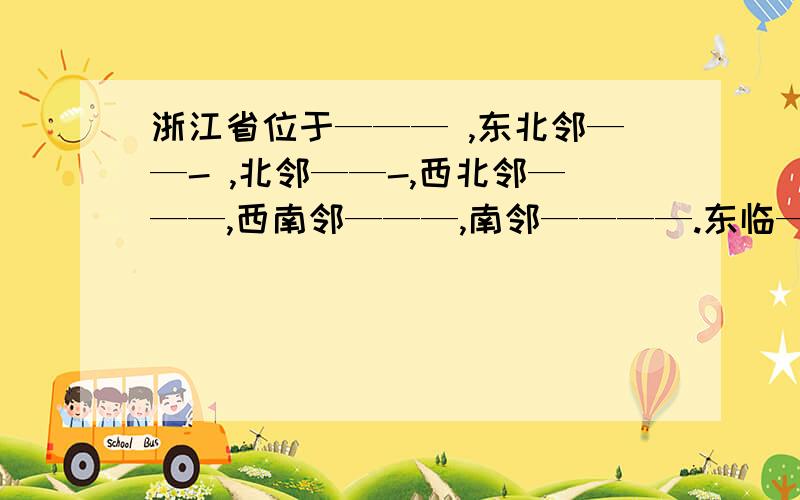 浙江省位于——— ,东北邻——- ,北邻——-,西北邻———,西南邻———,南邻————.东临———海,最大的群岛————