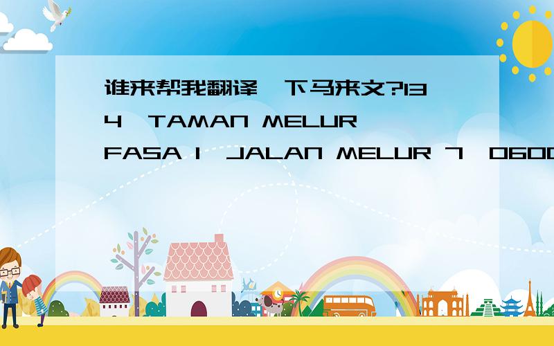 谁来帮我翻译一下马来文?134,TAMAN MELUR FASA 1,JALAN MELUR 7,06000 JITRA KEDAH.