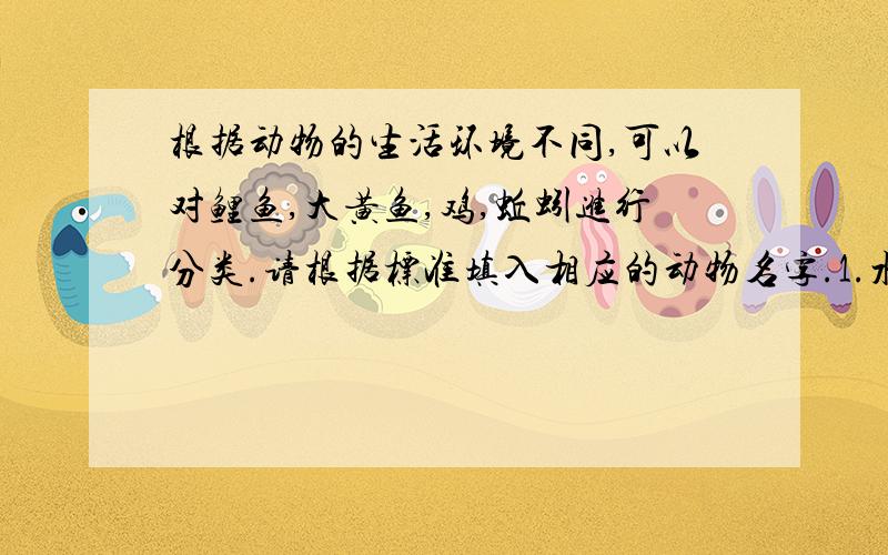 根据动物的生活环境不同,可以对鲤鱼,大黄鱼,鸡,蚯蚓进行分类.请根据标准填入相应的动物名字.1.水生动物 2.陆生动物 3.淡水动物 4.海水动物