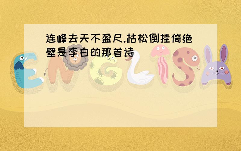 连峰去天不盈尺.枯松倒挂倚绝壁是李白的那首诗