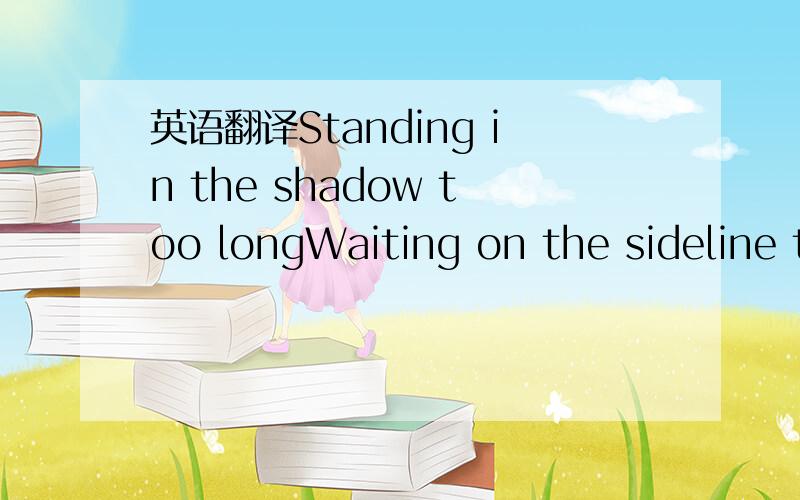 英语翻译Standing in the shadow too longWaiting on the sideline too longBoy I've been watching youNow you're gonna watch me tooI'm coming out of hidingI'm coming out of hidingIt's no mistery how you missed me for so longBut that hysteria you're so