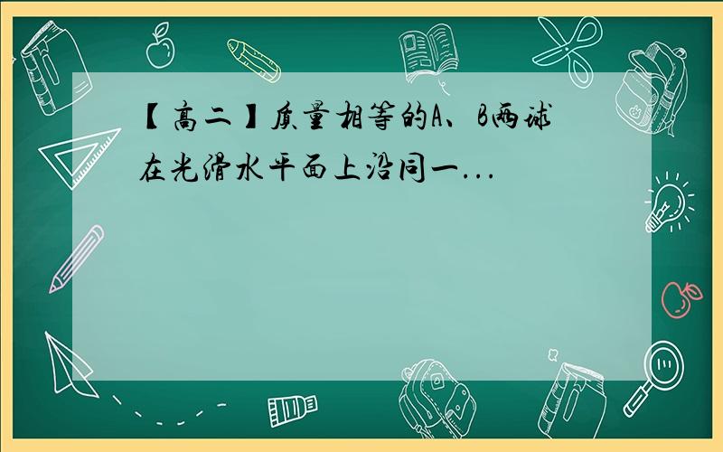 【高二】质量相等的A、B两球在光滑水平面上沿同一...