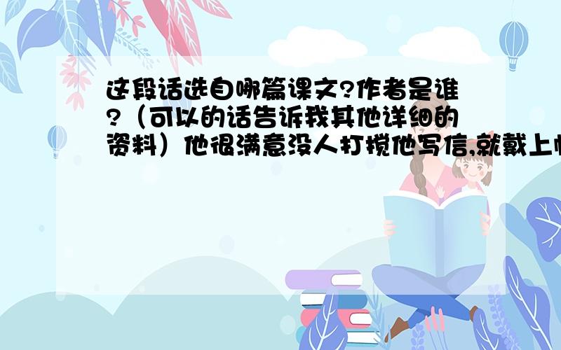 这段话选自哪篇课文?作者是谁?（可以的话告诉我其他详细的资料）他很满意没人打搅他写信,就戴上帽子,连破皮袄都没披,只穿着衬衫,跑到街上去了……前一天晚上他问过肉店的伙计,伙计告