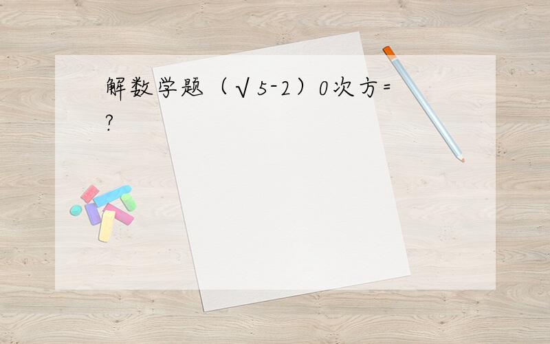 解数学题（√5-2）0次方=?