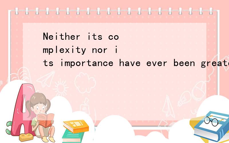 Neither its complexity nor its importance have ever been greater麻烦翻译以下nothing significant in it except it or may not have happened that way 30 or 40 years ago.I am not sure the full charge of friendliness would have been assumed or answer