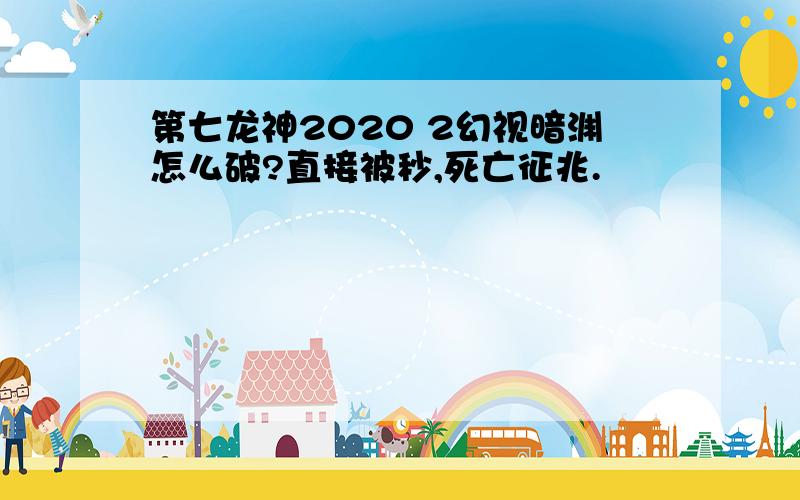 第七龙神2020 2幻视暗渊怎么破?直接被秒,死亡征兆.